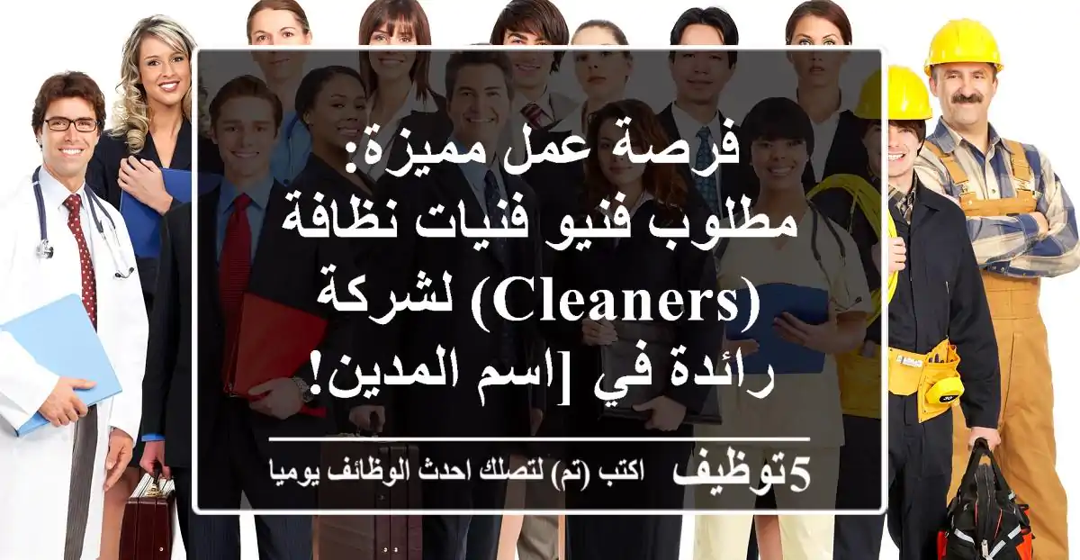 فرصة عمل مميزة: مطلوب فنيو/فنيات نظافة (Cleaners) لشركة رائدة في [اسم المدين!
