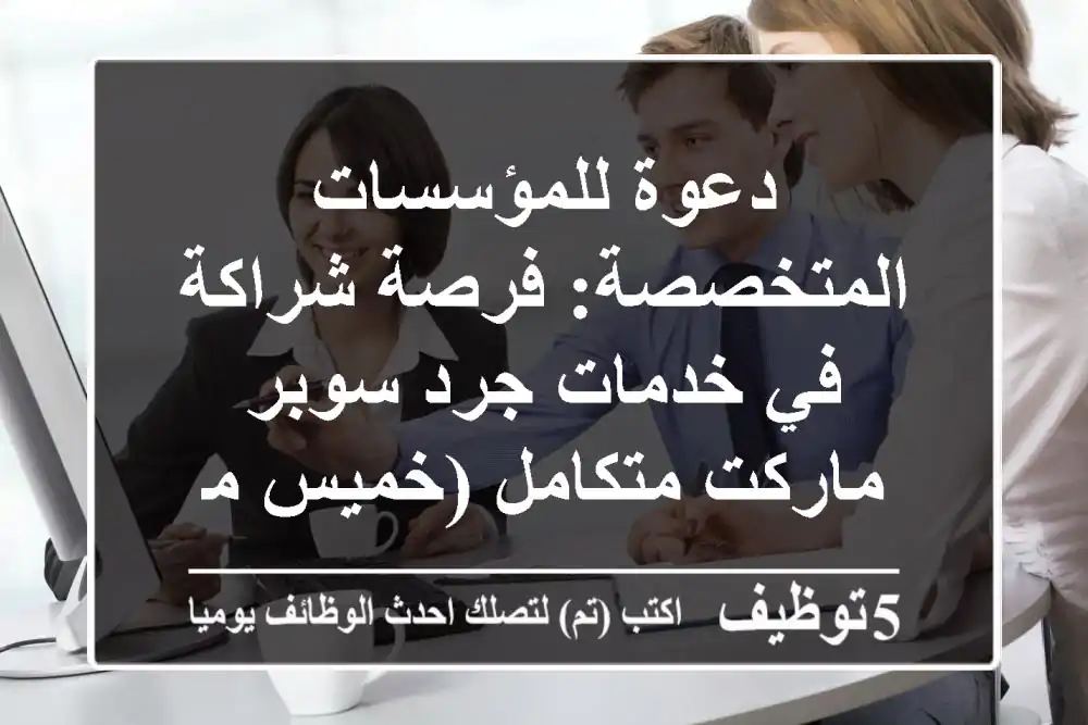 دعوة للمؤسسات المتخصصة: فرصة شراكة في خدمات جرد سوبر ماركت متكامل (خميس مشيط، حي الضيافة)