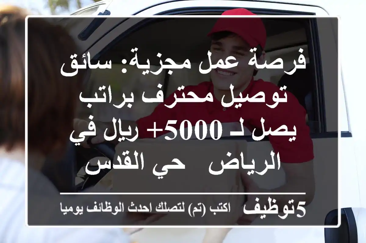 فرصة عمل مجزية: سائق توصيل محترف براتب يصل لـ 5000+ ريال في الرياض - حي القدس