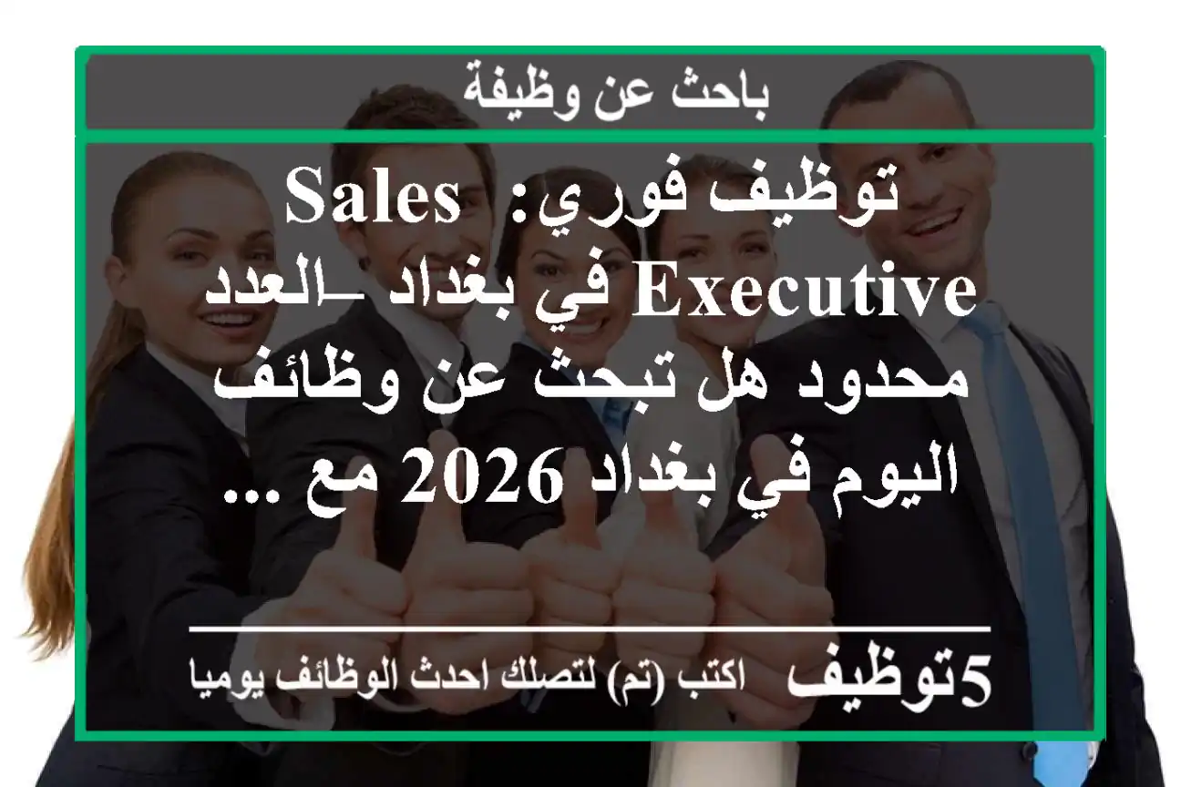 توظيف فوري: sales executive في بغداد – العدد محدود هل تبحث عن وظائف اليوم في بغداد 2026 مع ...