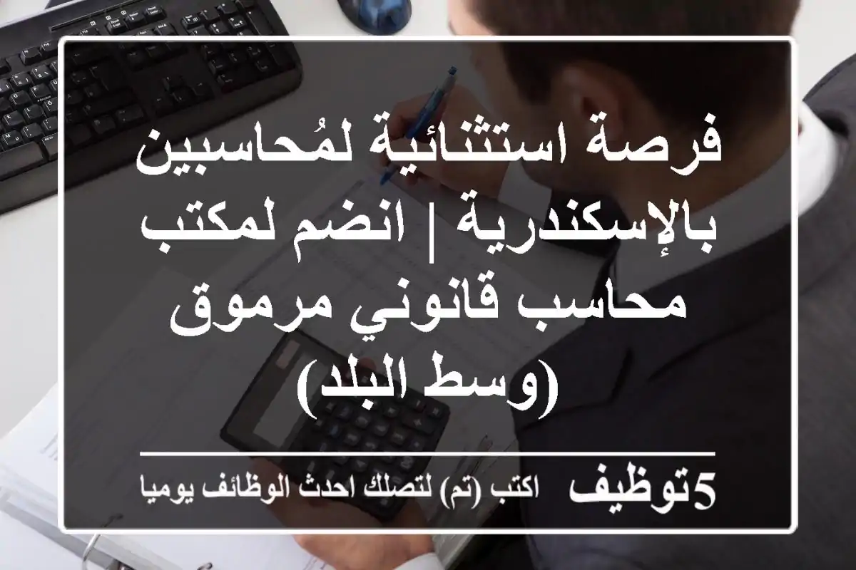 فرصة استثنائية لمُحاسبين بالإسكندرية | انضم لمكتب محاسب قانوني مرموق (وسط البلد)