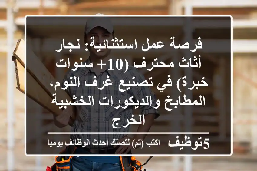 فرصة عمل استثنائية: نجار أثاث محترف (10+ سنوات خبرة) في تصنيع غرف النوم، المطابخ والديكورات الخشبية - الخرج