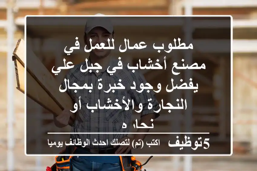 مطلوب عمال للعمل في مصنع أخشاب في جبل علي يفضل وجود خبرة بمجال النجارة والأخشاب أو نجاره ...