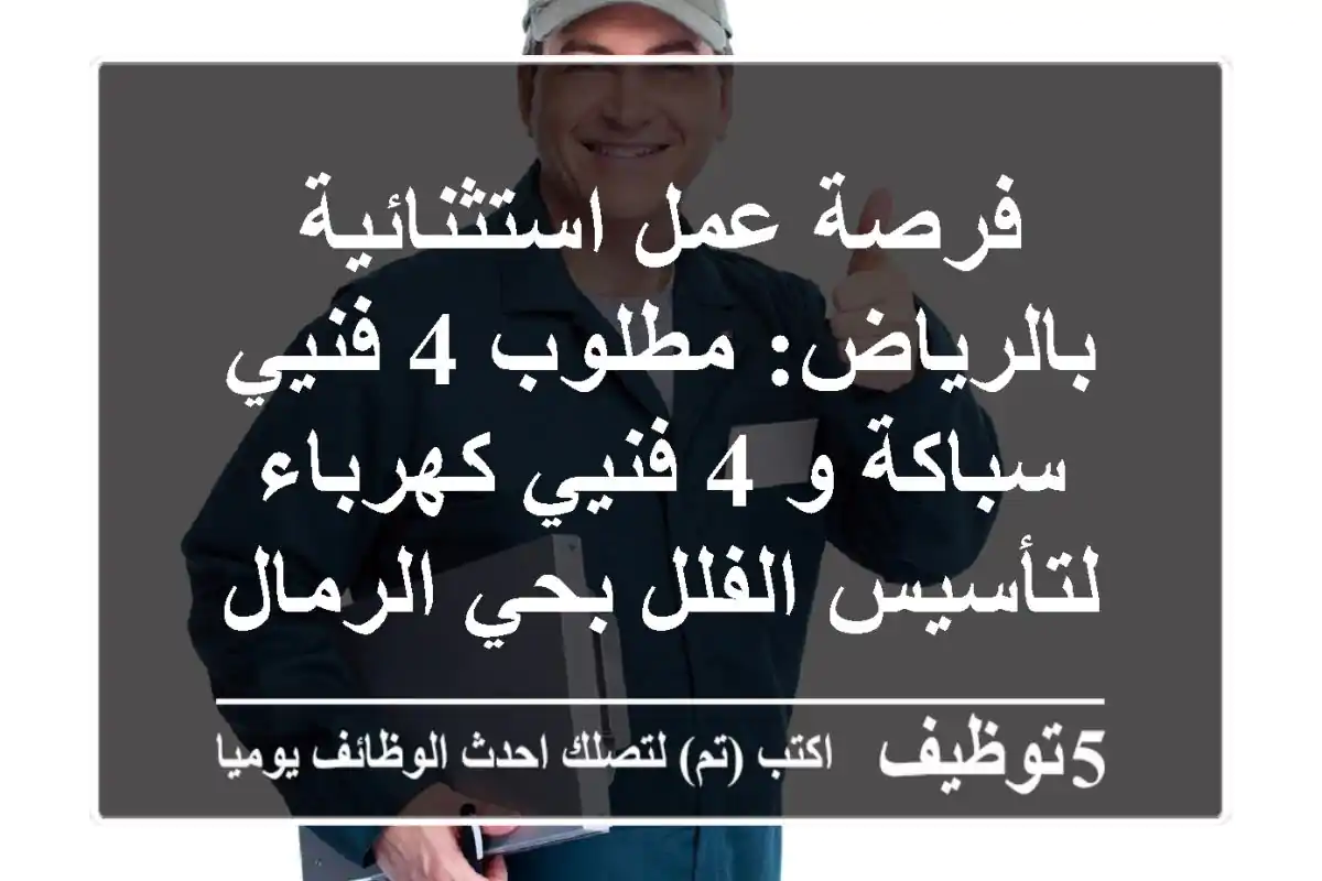 فرصة عمل استثنائية بالرياض: مطلوب 4 فنيي سباكة و 4 فنيي كهرباء لتأسيس الفلل بحي الرمال