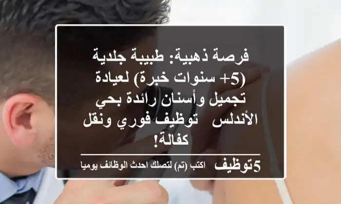 فرصة ذهبية: طبيبة جلدية (5+ سنوات خبرة) لعيادة تجميل وأسنان رائدة بحي الأندلس - توظيف فوري ونقل كفالة!