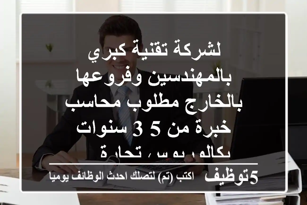 لشركة تقنية كبري بالمهندسين وفروعها بالخارج مطلوب محاسب خبرة من 5 3 سنوات بكالوريوس تجارة ...