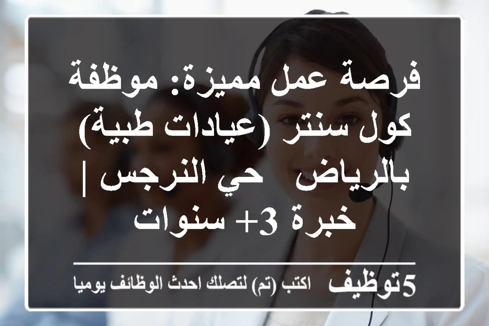 فرصة عمل مميزة: موظفة كول سنتر (عيادات طبية) بالرياض - حي النرجس | خبرة 3+ سنوات