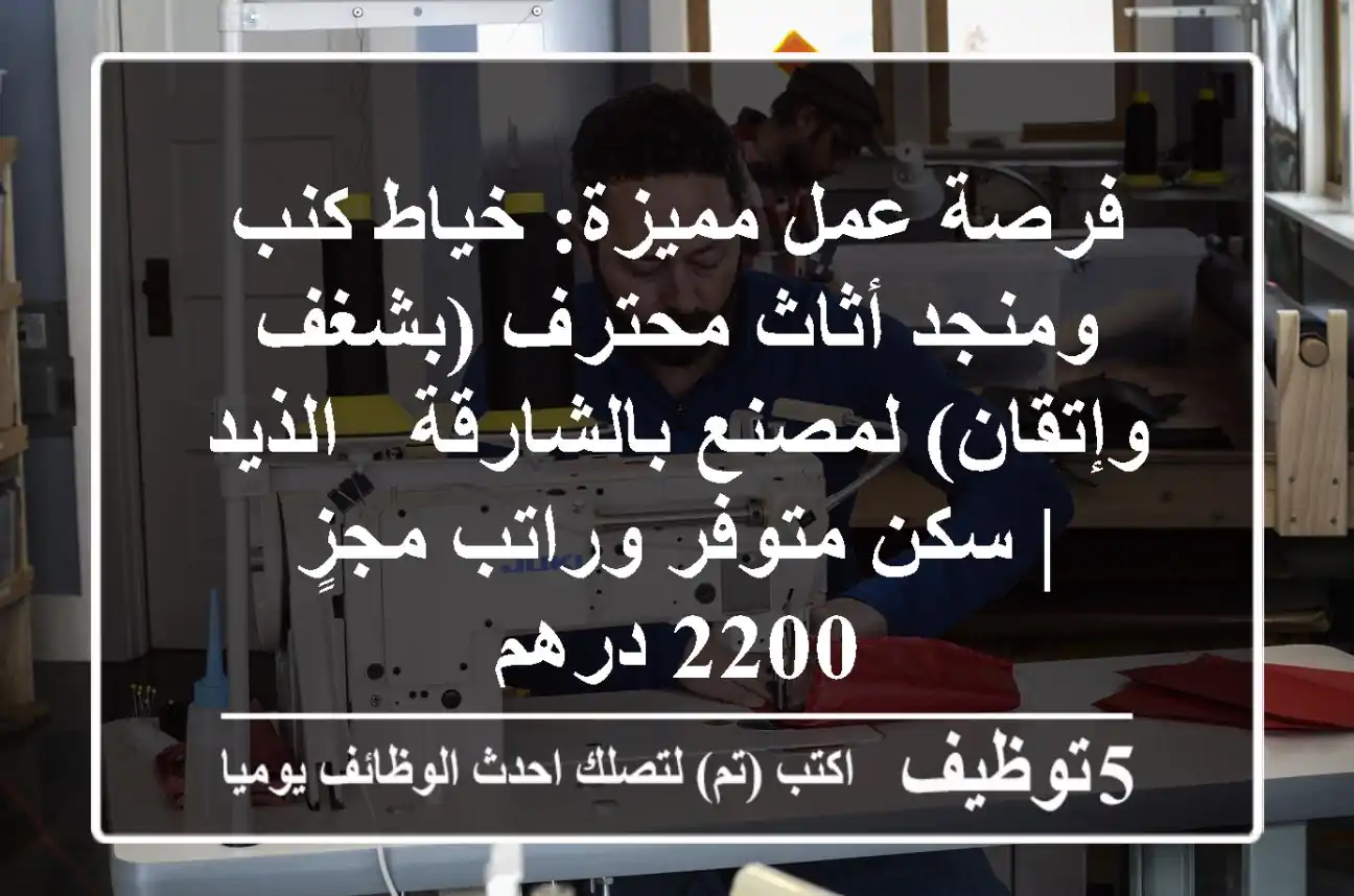 فرصة عمل مميزة: خياط كنب ومنجد أثاث محترف (بشغف وإتقان) لمصنع بالشارقة - الذيد | سكن متوفر وراتب مجزٍ 2200 درهم