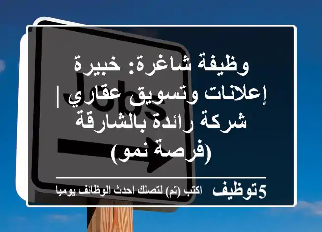 وظيفة شاغرة: خبيرة إعلانات وتسويق عقاري | شركة رائدة بالشارقة (فرصة نمو)