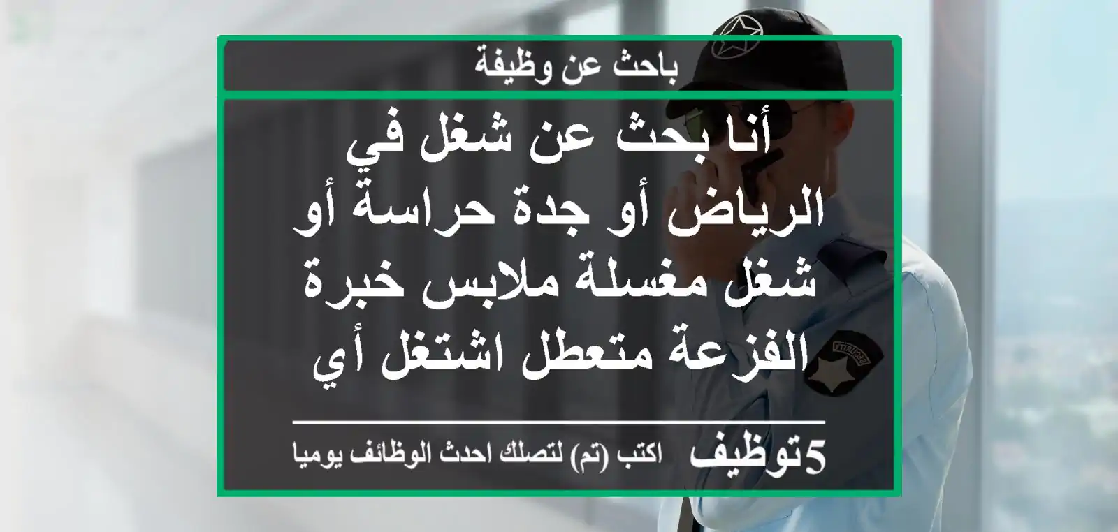 أنا بحث عن شغل في الرياض أو جدة حراسة أو شغل مغسلة ملابس خبرة الفزعة متعطل اشتغل أي شغل