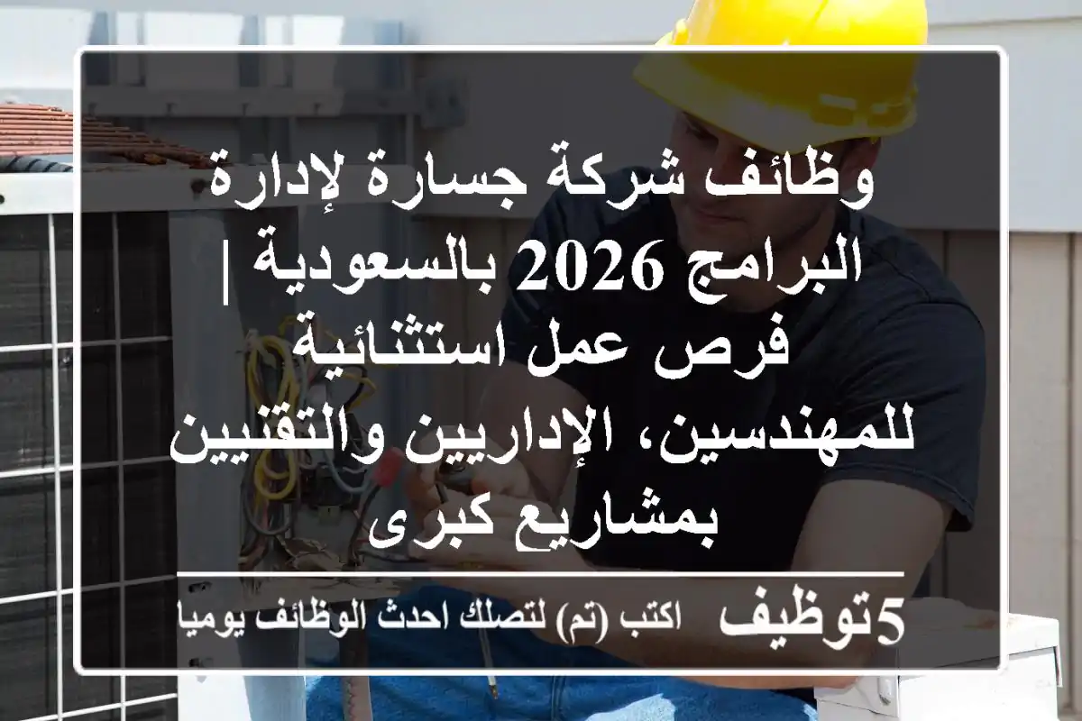 وظائف شركة جسارة لإدارة البرامج 2026 بالسعودية | فرص عمل استثنائية للمهندسين، الإداريين والتقنيين بمشاريع كبرى
