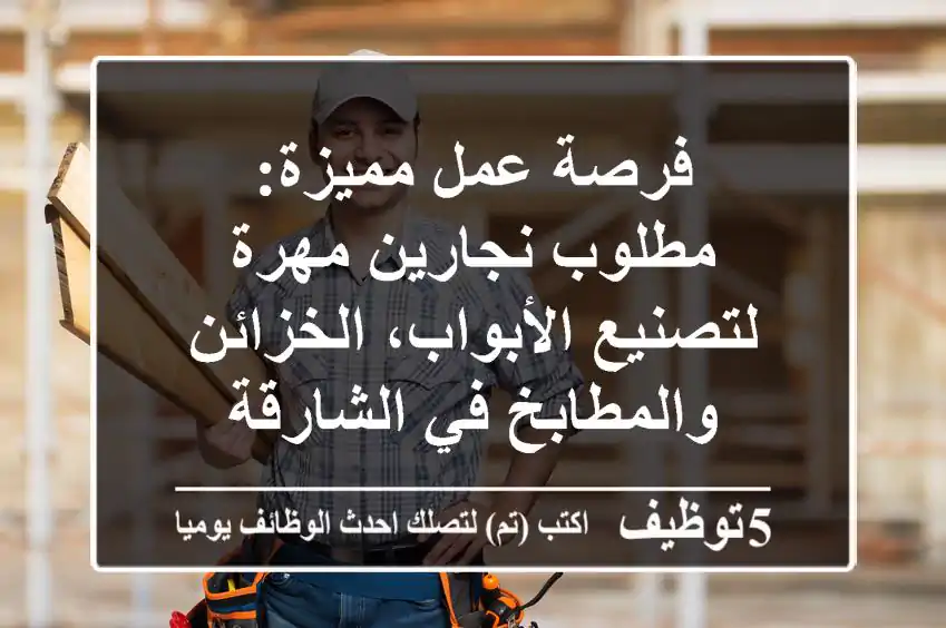 فرصة عمل مميزة: مطلوب نجارين مهرة لتصنيع الأبواب، الخزائن والمطابخ في الشارقة