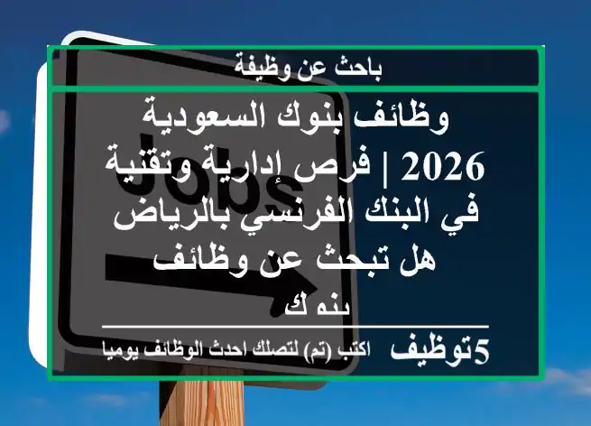 وظائف بنوك السعودية 2026 | فرص إدارية وتقنية في البنك الفرنسي بالرياض هل تبحث عن وظائف بنوك ...