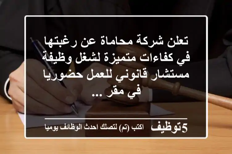 تعلن شركة محاماة عن رغبتها في كفاءات متميزة لشغل وظيفة مستشار قانوني للعمل حضوريا في مقر ...