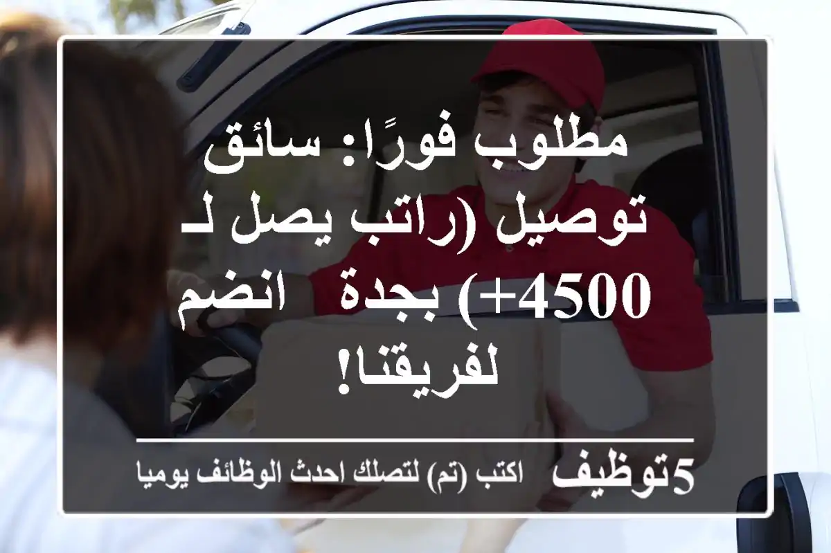 مطلوب فورًا: سائق توصيل (راتب يصل لـ 4500+) بجدة - انضم لفريقنا!
