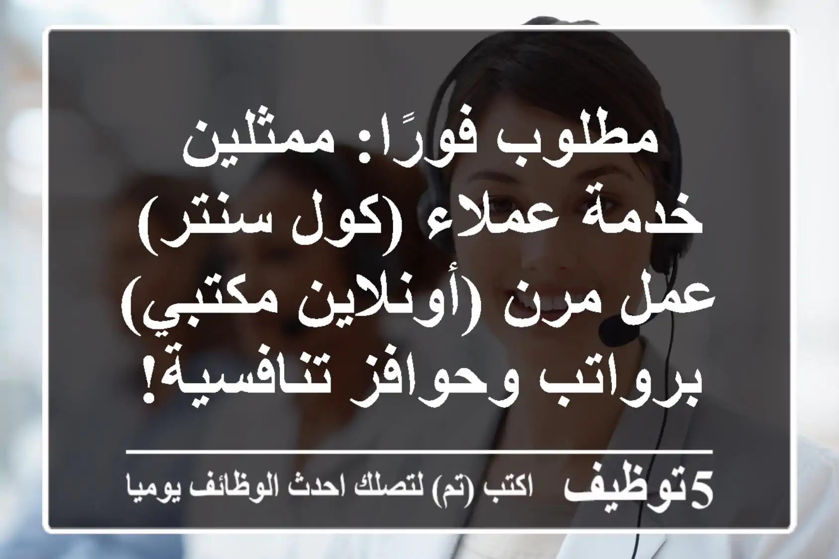 مطلوب فورًا: ممثلين خدمة عملاء (كول سنتر) - عمل مرن (أونلاين/مكتبي) برواتب وحوافز تنافسية!