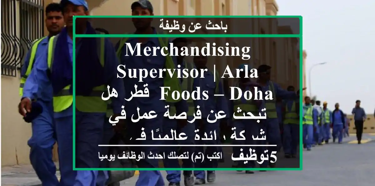 merchandising supervisor | arla foods – doha, قطر هل تبحث عن فرصة عمل في شركة رائدة عالميًا في ...