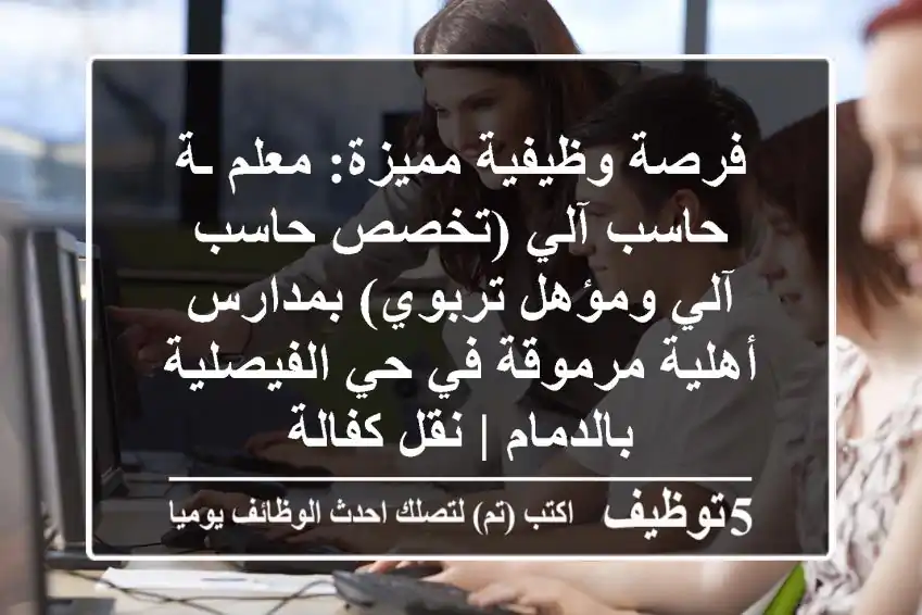 فرصة وظيفية مميزة: معلم/ـة حاسب آلي (تخصص حاسب آلي ومؤهل تربوي) بمدارس أهلية مرموقة في حي الفيصلية بالدمام | نقل كفالة