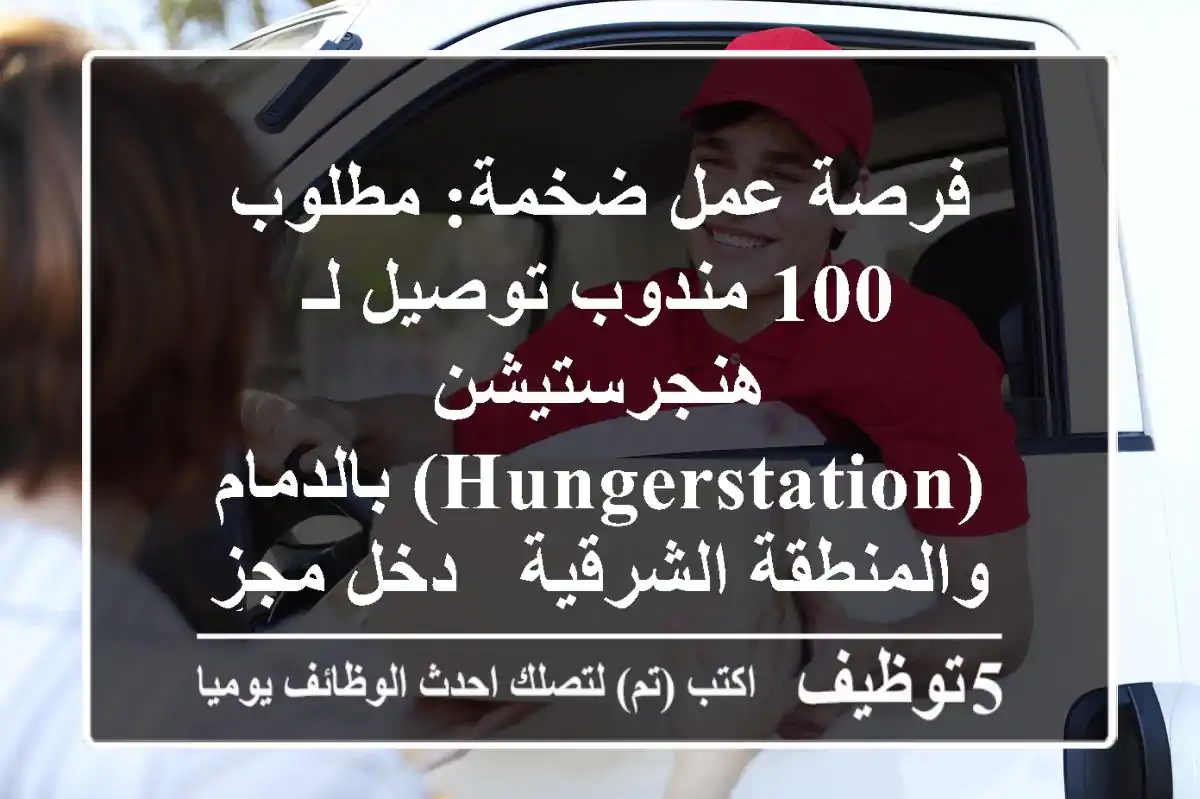 فرصة عمل ضخمة: مطلوب 100 مندوب توصيل لـ هنجرستيشن (Hungerstation) بالدمام والمنطقة الشرقية - دخل مجزٍ ومستقبل واعد!