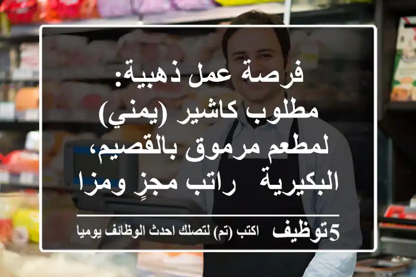 فرصة عمل ذهبية: مطلوب كاشير (يمني) لمطعم مرموق بالقصيم، البكيرية - راتب مجزٍ ومزايا شاملة!