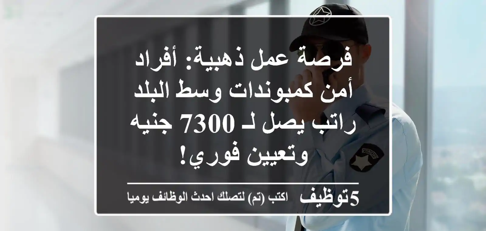 فرصة عمل ذهبية: أفراد أمن كمبوندات وسط البلد - راتب يصل لـ 7300 جنيه وتعيين فوري!