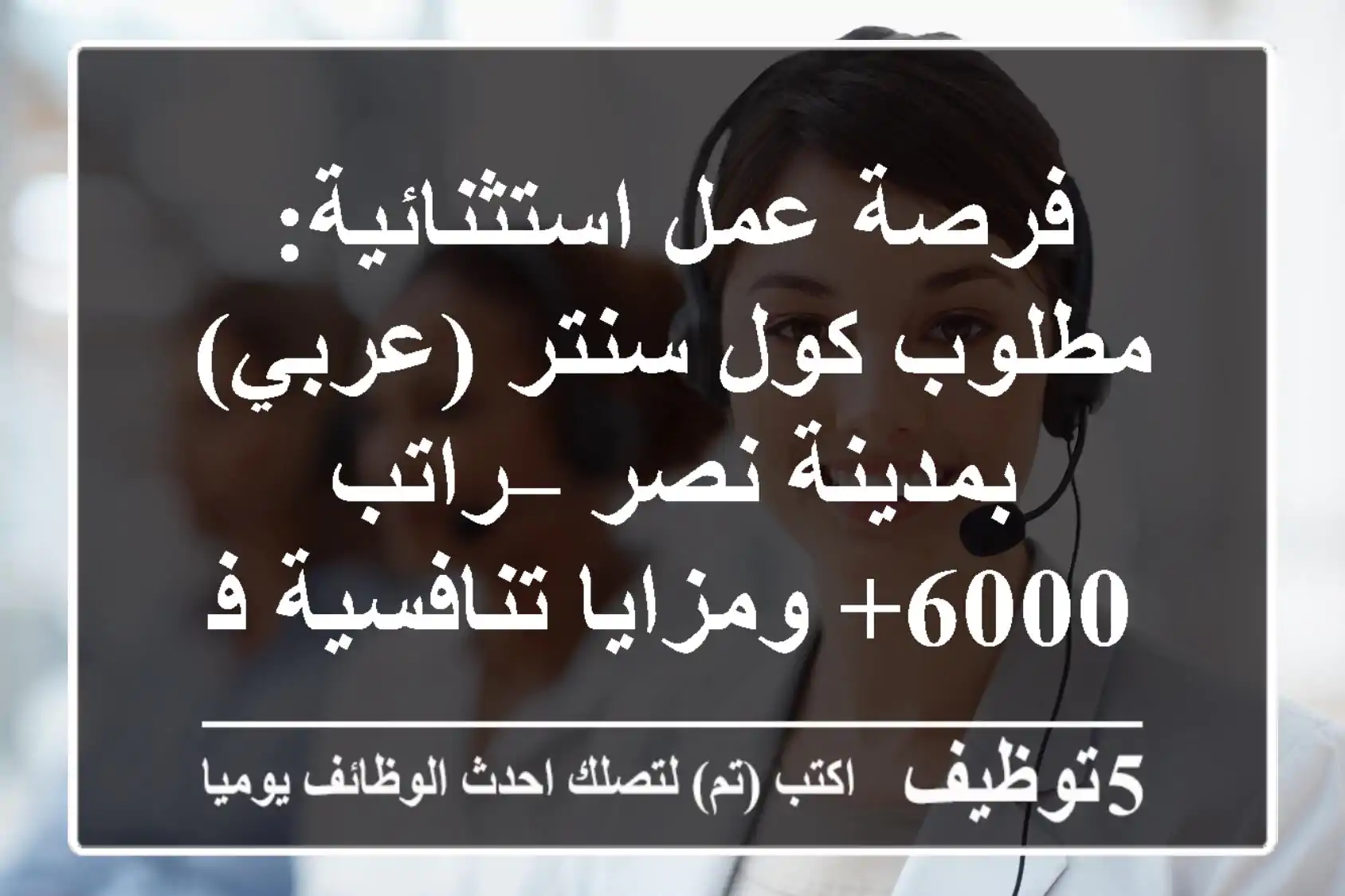 فرصة عمل استثنائية: مطلوب كول سنتر (عربي) بمدينة نصر – راتب 6000+ ومزايا تنافسية في شركة كبرى!