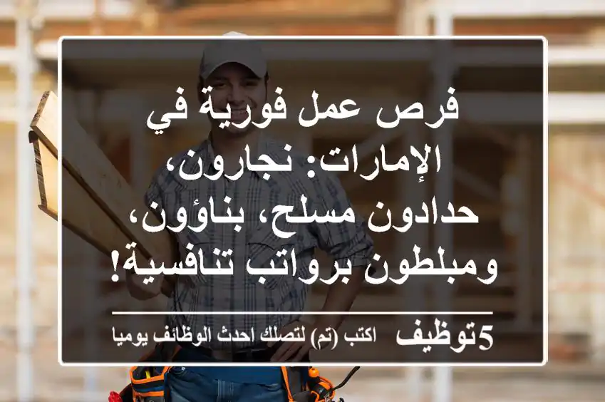 فرص عمل فورية في الإمارات: نجارون، حدادون مسلح، بناؤون، ومبلطون برواتب تنافسية!