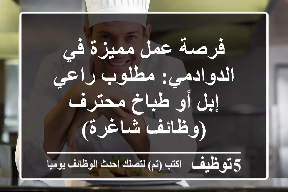 فرصة عمل مميزة في الدوادمي: مطلوب راعي إبل أو طباخ محترف (وظائف شاغرة)