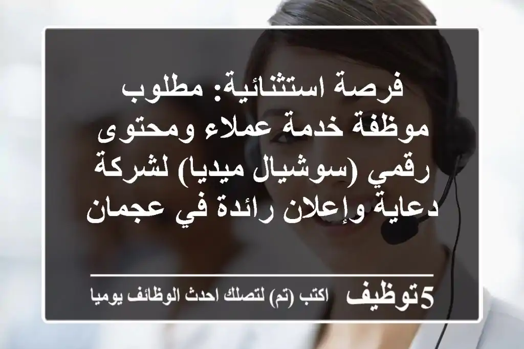 فرصة استثنائية: مطلوب موظفة خدمة عملاء ومحتوى رقمي (سوشيال ميديا) لشركة دعاية وإعلان رائدة في عجمان