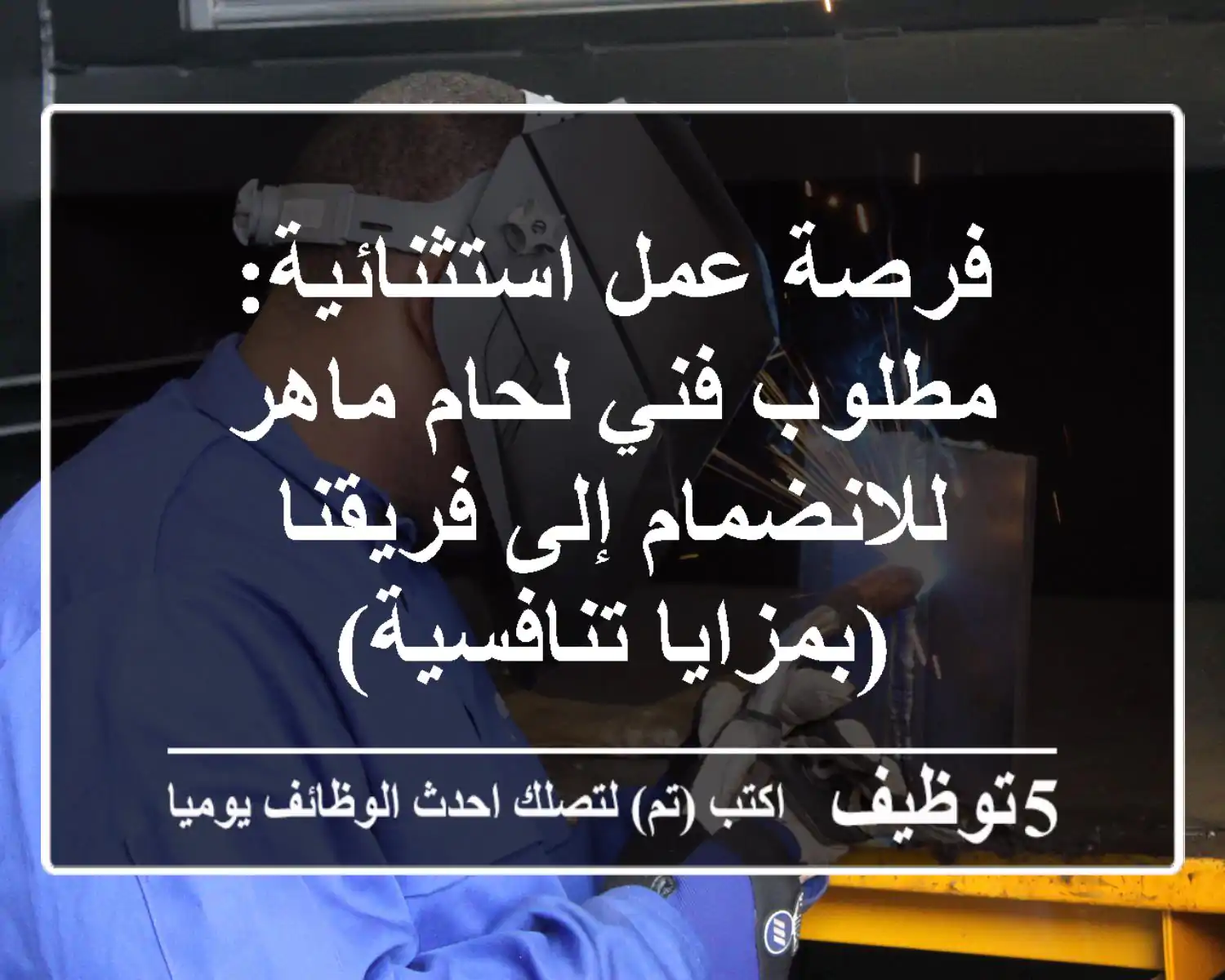 فرصة عمل استثنائية: مطلوب فني لحام ماهر للانضمام إلى فريقنا (بمزايا تنافسية)