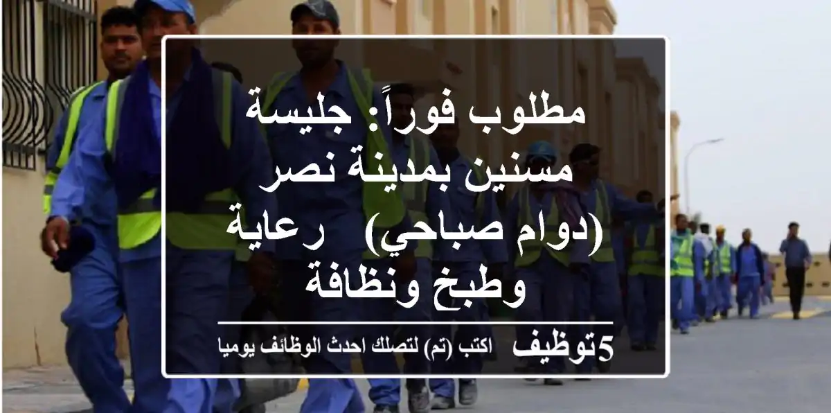 مطلوب فوراً: جليسة مسنين بمدينة نصر (دوام صباحي) - رعاية وطبخ ونظافة