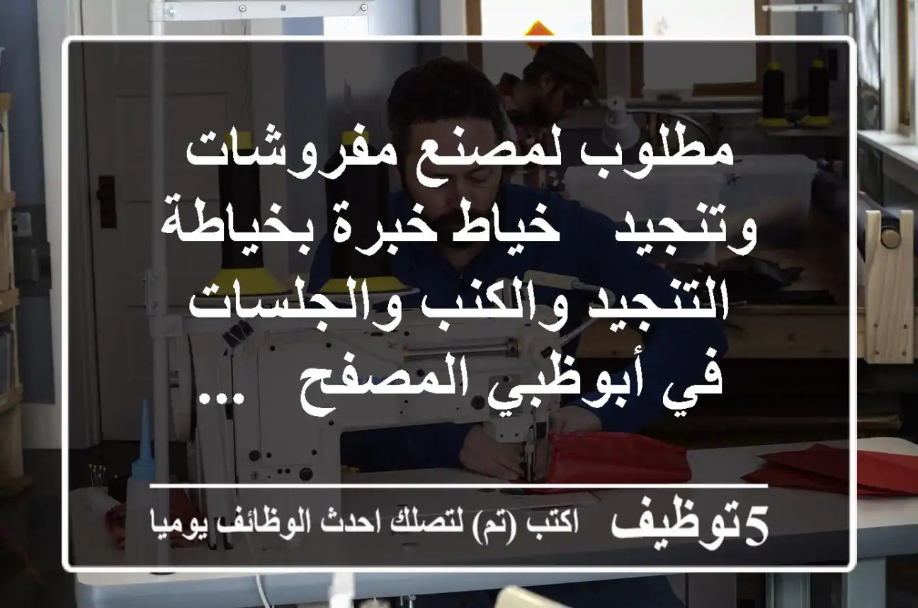 مطلوب لمصنع مفروشات وتنجيد - خياط خبرة بخياطة التنجيد والكنب والجلسات - في أبوظبي المصفح - ...