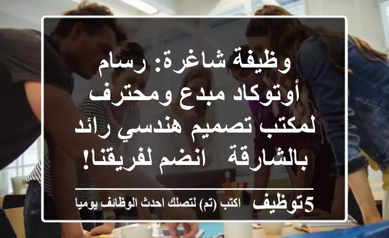 وظيفة شاغرة: رسام أوتوكاد مبدع ومحترف لمكتب تصميم هندسي رائد بالشارقة - انضم لفريقنا!