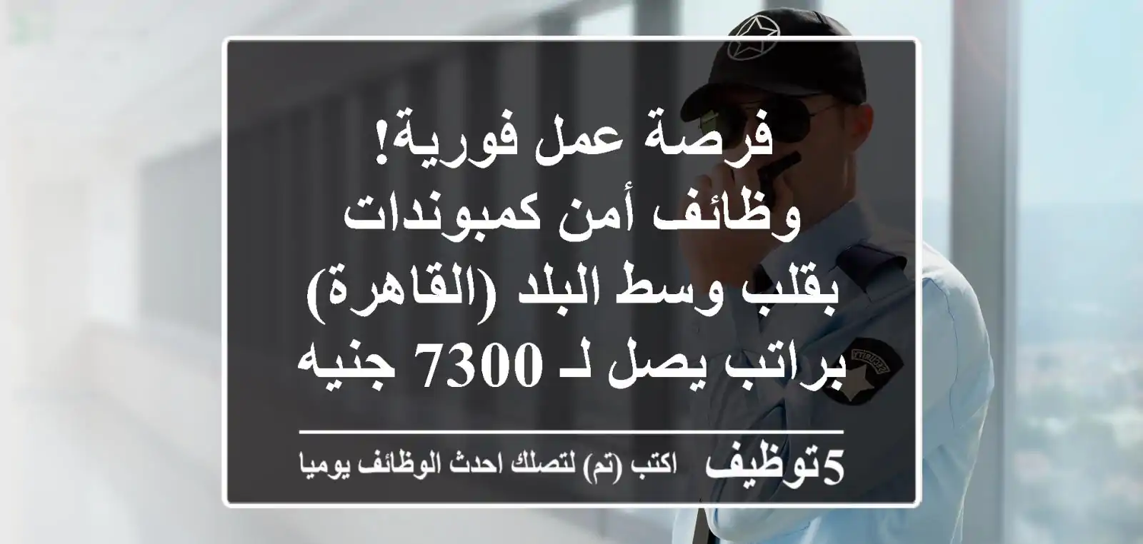 فرصة عمل فورية! وظائف أمن كمبوندات بقلب وسط البلد (القاهرة) - براتب يصل لـ 7300 جنيه!