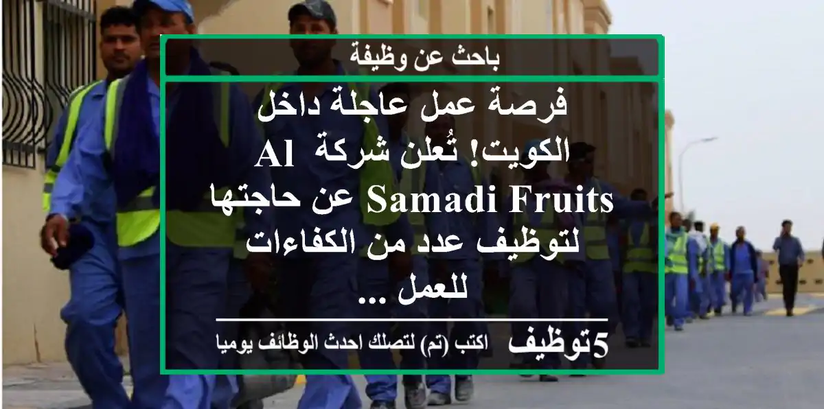 فرصة عمل عاجلة داخل الكويت! تُعلن شركة al samadi fruits عن حاجتها لتوظيف عدد من الكفاءات للعمل ...