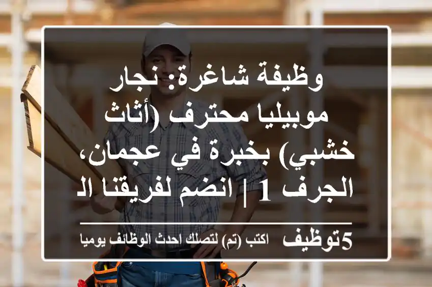 وظيفة شاغرة: نجار موبيليا محترف (أثاث خشبي) بخبرة في عجمان، الجرف 1 | انضم لفريقنا المتميز!