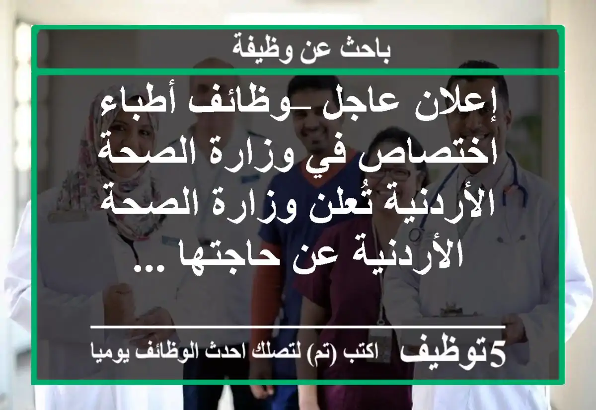 إعلان عاجل – وظائف أطباء اختصاص في وزارة الصحة الأردنية تُعلن وزارة الصحة الأردنية عن حاجتها ...