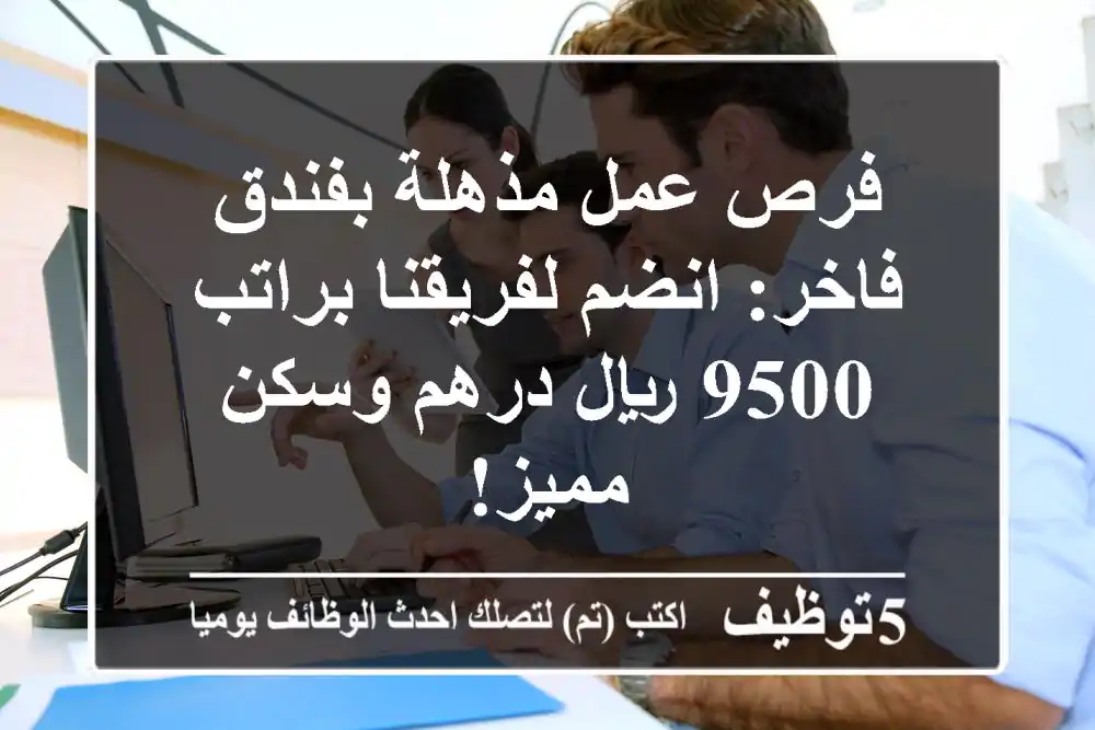فرص عمل مذهلة بفندق فاخر: انضم لفريقنا براتب 9500 ريال/درهم وسكن مميز!