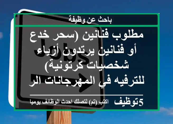 مطلوب فنانين (سحر خدع أو فنانين يرتدون أزياء شخصيات كرتونية) للترفيه في المهرجانات الراتب ...
