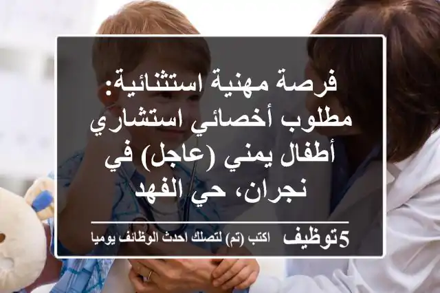 فرصة مهنية استثنائية: مطلوب أخصائي/استشاري أطفال يمني (عاجل) في نجران، حي الفهد