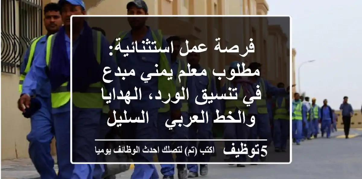 فرصة عمل استثنائية: مطلوب معلم يمني مبدع في تنسيق الورد، الهدايا والخط العربي - السليل