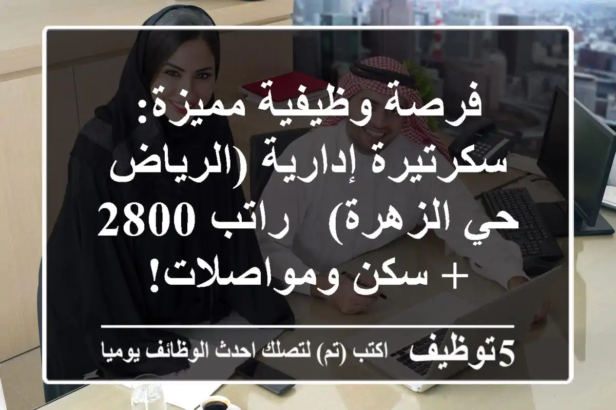 فرصة وظيفية مميزة: سكرتيرة إدارية (الرياض - حي الزهرة) - راتب 2800 + سكن ومواصلات!