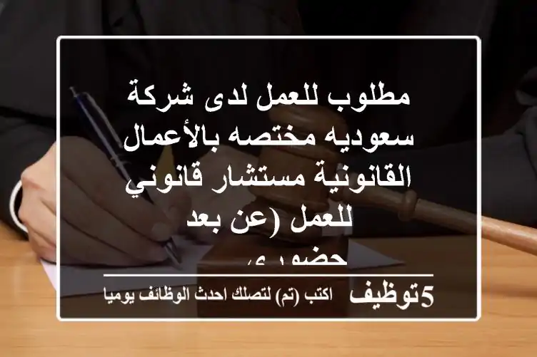 مطلوب للعمل لدى شركة سعوديه مختصه بالأعمال القانونية مستشار قانوني للعمل (عن بعد - حضوري - ...
