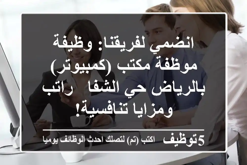 انضمي لفريقنا: وظيفة موظفة مكتب (كمبيوتر) بالرياض حي الشفا - راتب ومزايا تنافسية!