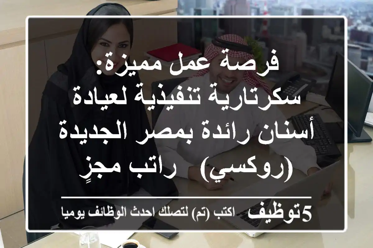 فرصة عمل مميزة: سكرتارية تنفيذية لعيادة أسنان رائدة بمصر الجديدة (روكسي) - راتب مجزٍ