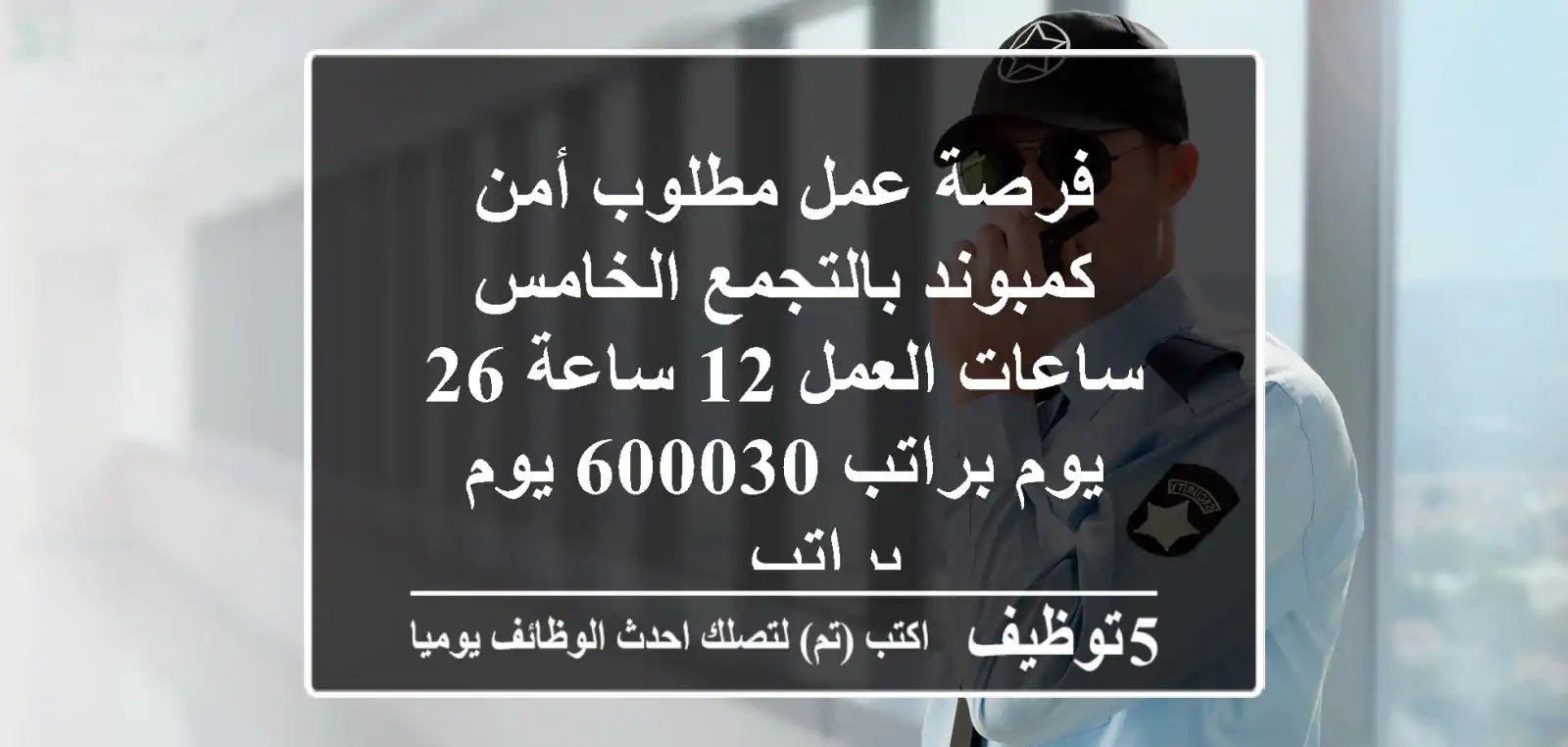 فرصة عمل مطلوب أمن كمبوند بالتجمع الخامس ساعات العمل 12 ساعة 26 يوم براتب 600030 يوم براتب ...