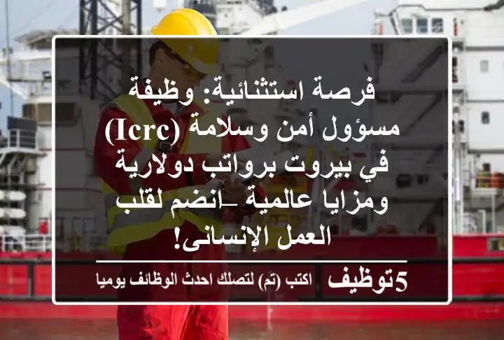 فرصة استثنائية: وظيفة مسؤول أمن وسلامة (ICRC) في بيروت برواتب دولارية ومزايا عالمية – انضم لقلب العمل الإنساني!
