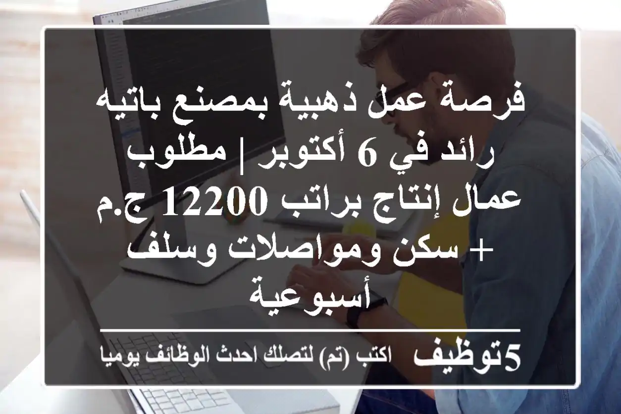 فرصة عمل ذهبية بمصنع باتيه رائد في 6 أكتوبر | مطلوب عمال إنتاج براتب 12200 ج.م + سكن ومواصلات وسلف أسبوعية