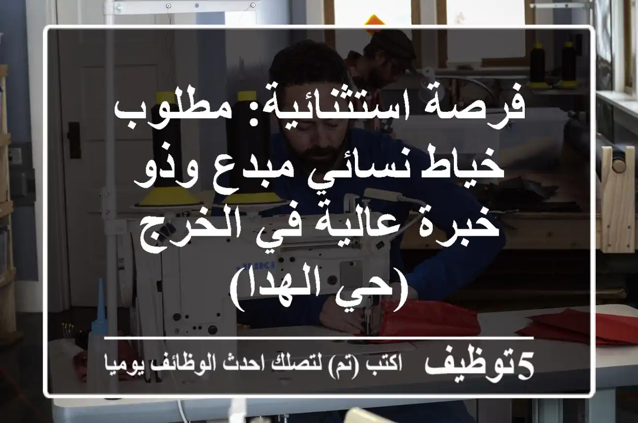 فرصة استثنائية: مطلوب خياط نسائي مبدع وذو خبرة عالية في الخرج (حي الهدا)