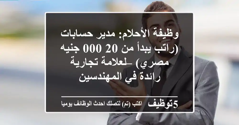 وظيفة الأحلام: مدير حسابات (راتب يبدأ من 20,000 جنيه مصري) – لعلامة تجارية رائدة في المهندسين
